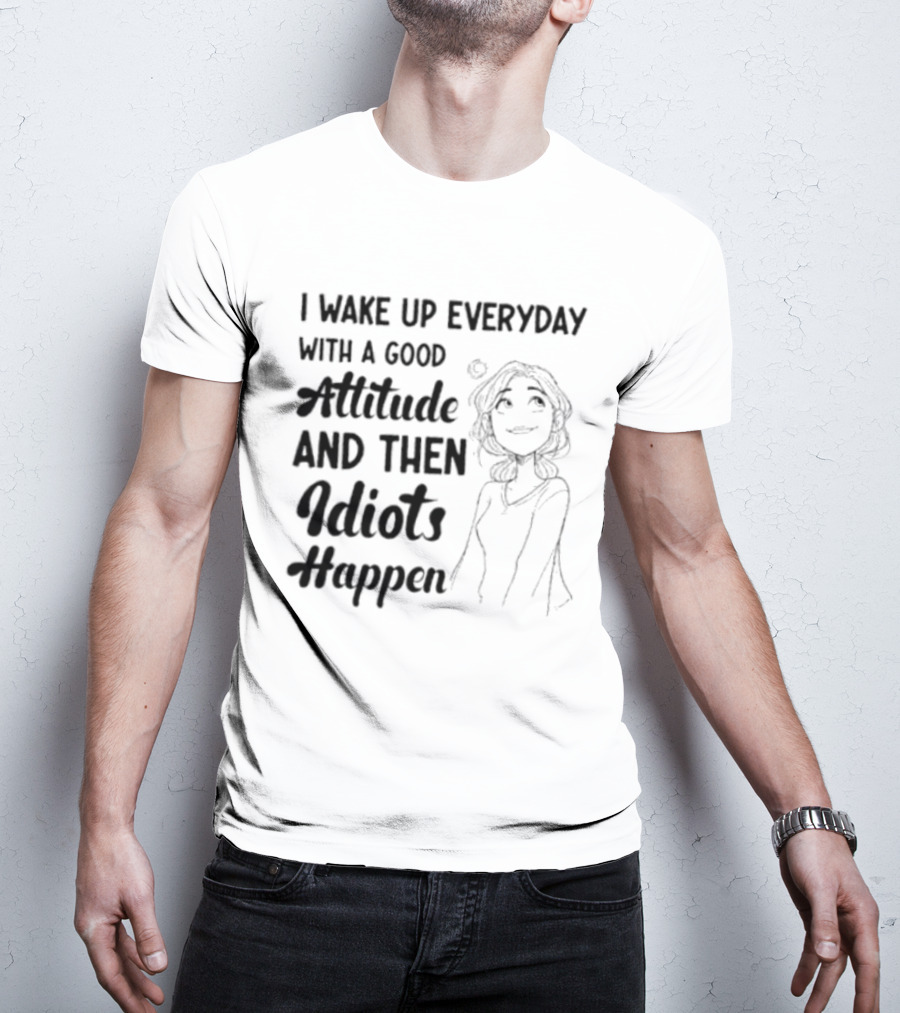 I Wake Up Everyday With A Good Attitude And Then Idiots Happen Casual Woman T-Shirt