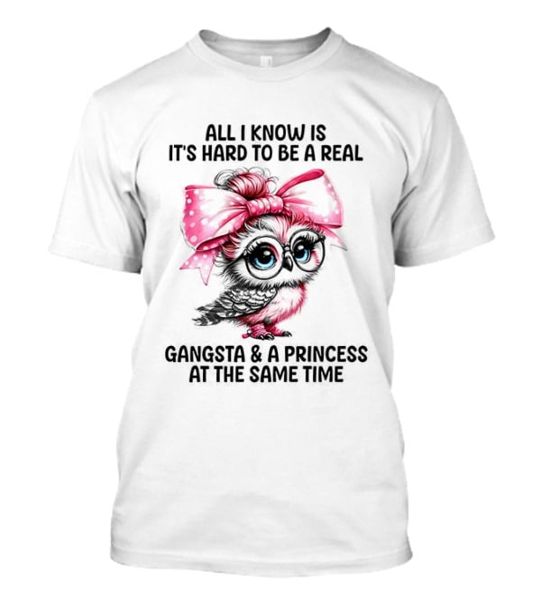 All I Know Is It's Hard To Be A Real Gangsta And A Princess Owl T-Shirt