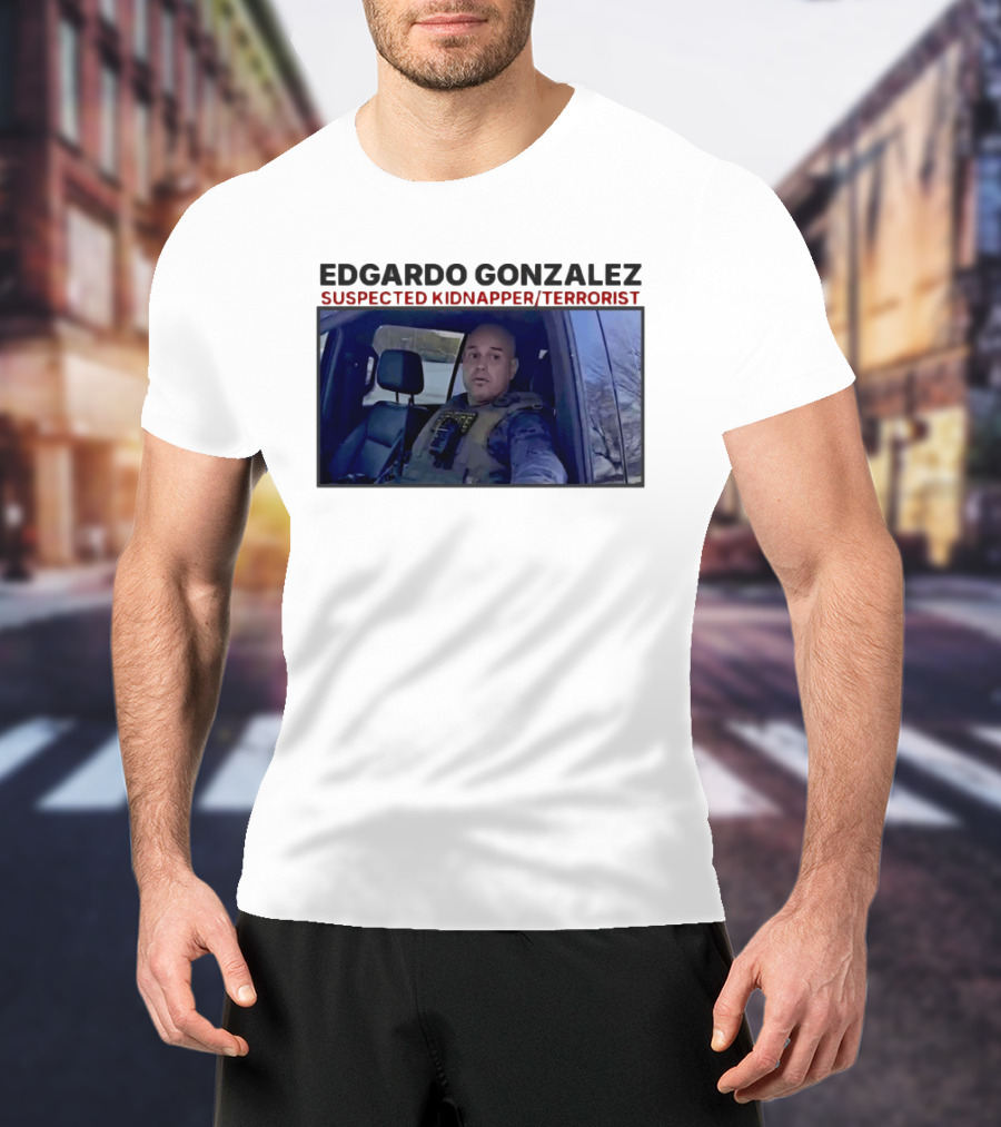 Edgardo Gonzalez Suspected Kidnapper Terrorist ICE T-Shirt