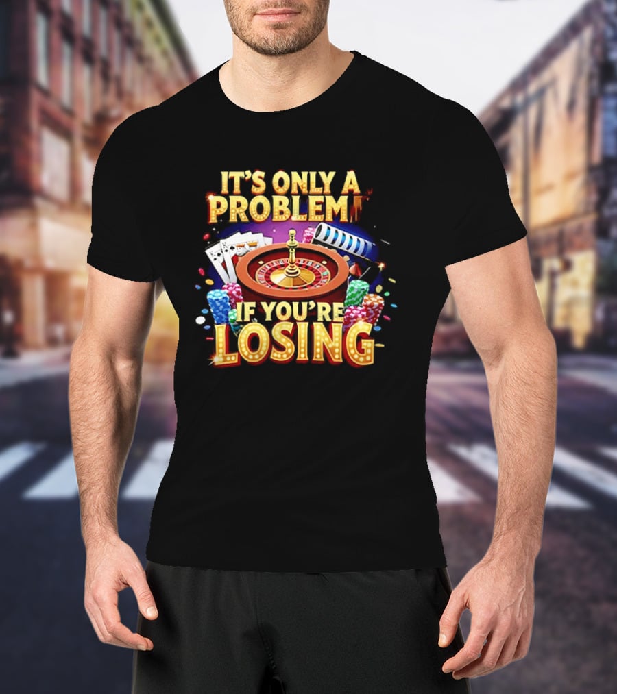 It's Only A Problem If You're Losing Casino Roulette Poker Chips Playing Cards T-Shirt