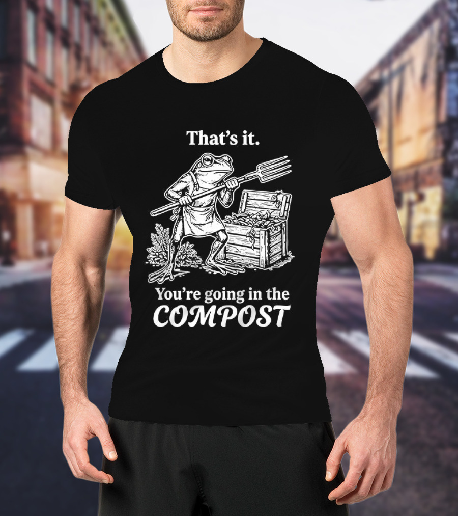 That's It You're Going In The Compost Frog Gardening T-Shirt