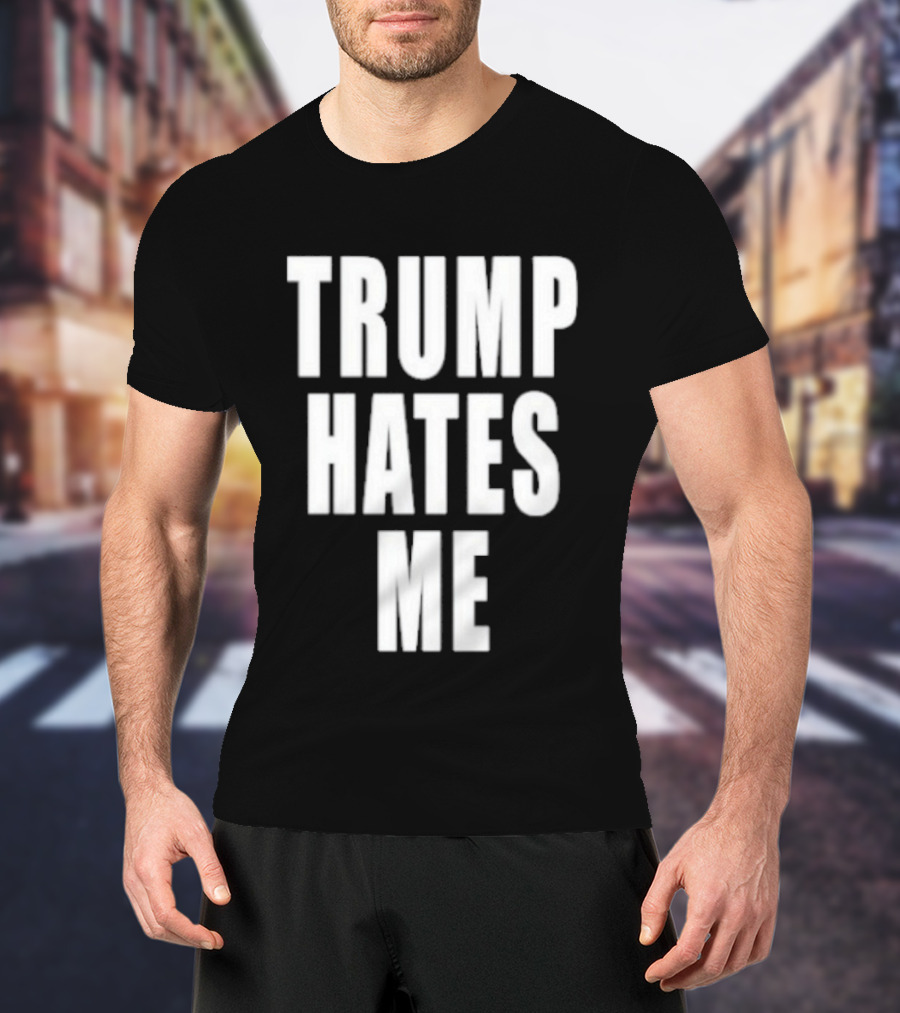 Trump Hates Me T-Shirt