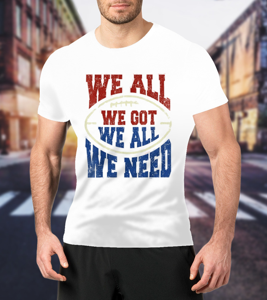 We All Got We All Need Football Team Spirit T-Shirt