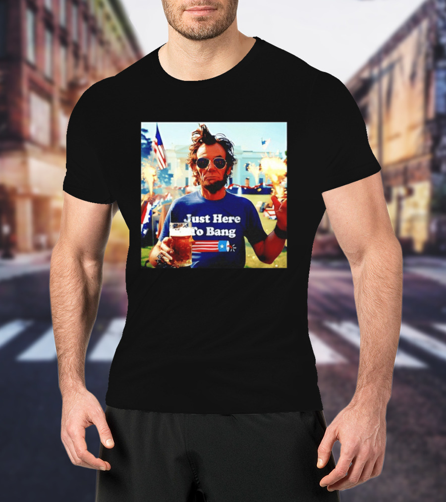 Just Here To Bang 4th Of July Celebration With Abraham Lincoln Beer Fireworks USA Flag T-Shirt