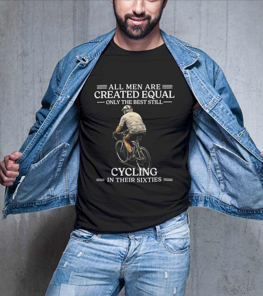 All Men Are Created Equal Only The Best Still Cycling In Their Sixties T-Shirt