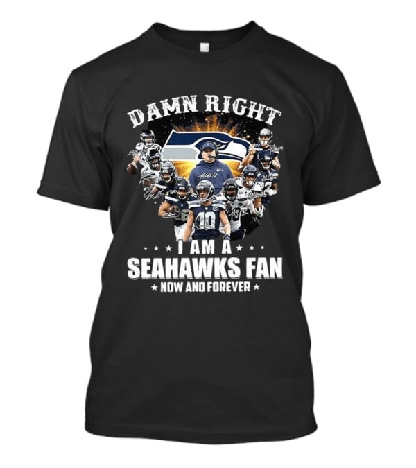 Damn Right I Am A Seahawks Fan Now And Forever Seattle Seahawks T-Shirt