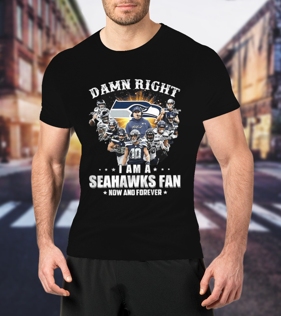 Damn Right I Am A Seahawks Fan Now And Forever Seattle Seahawks T-Shirt