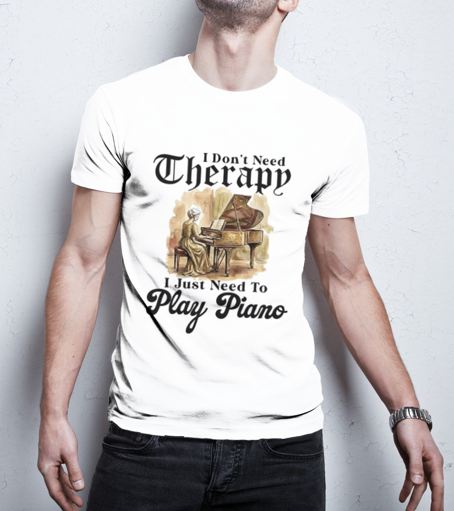 I Don't Need Therapy I Just Need To Play Piano T-Shirt