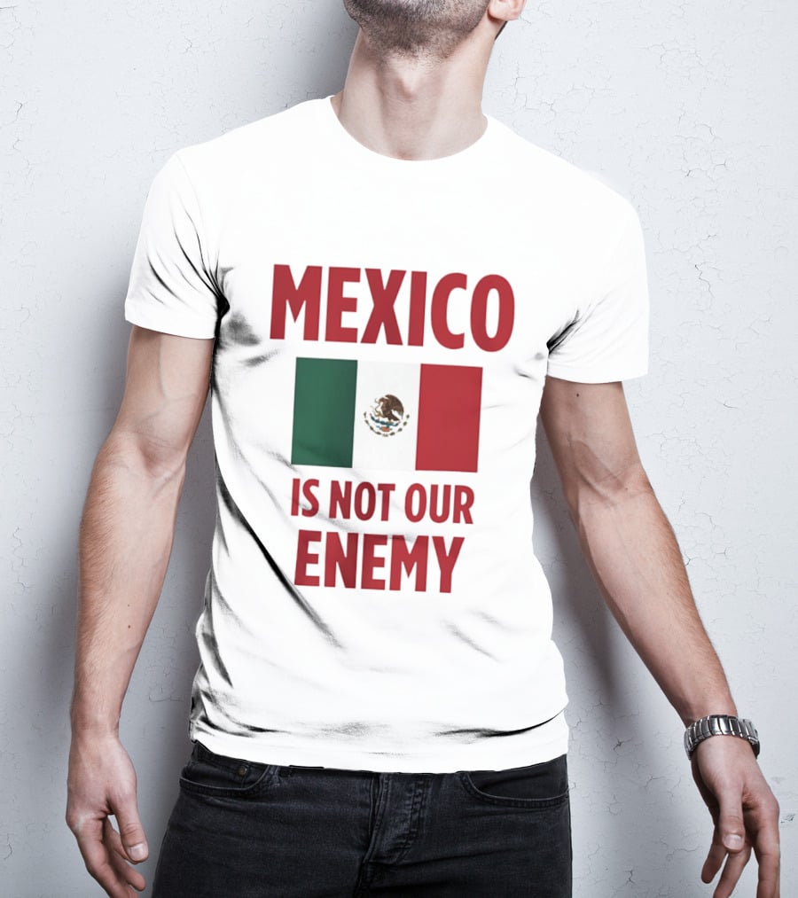 Mexico Is Not Our Enemy Flag Design With Mexican Flag T-Shirt