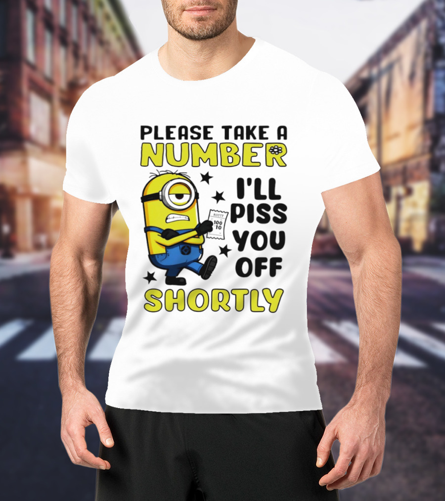 Please Take A Number Minion I'll Piss You Off Shortly T-Shirt