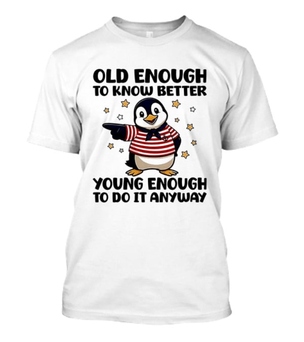 Old Enough To Know Better Young Enough To Do It Anyway Penguin T-Shirt