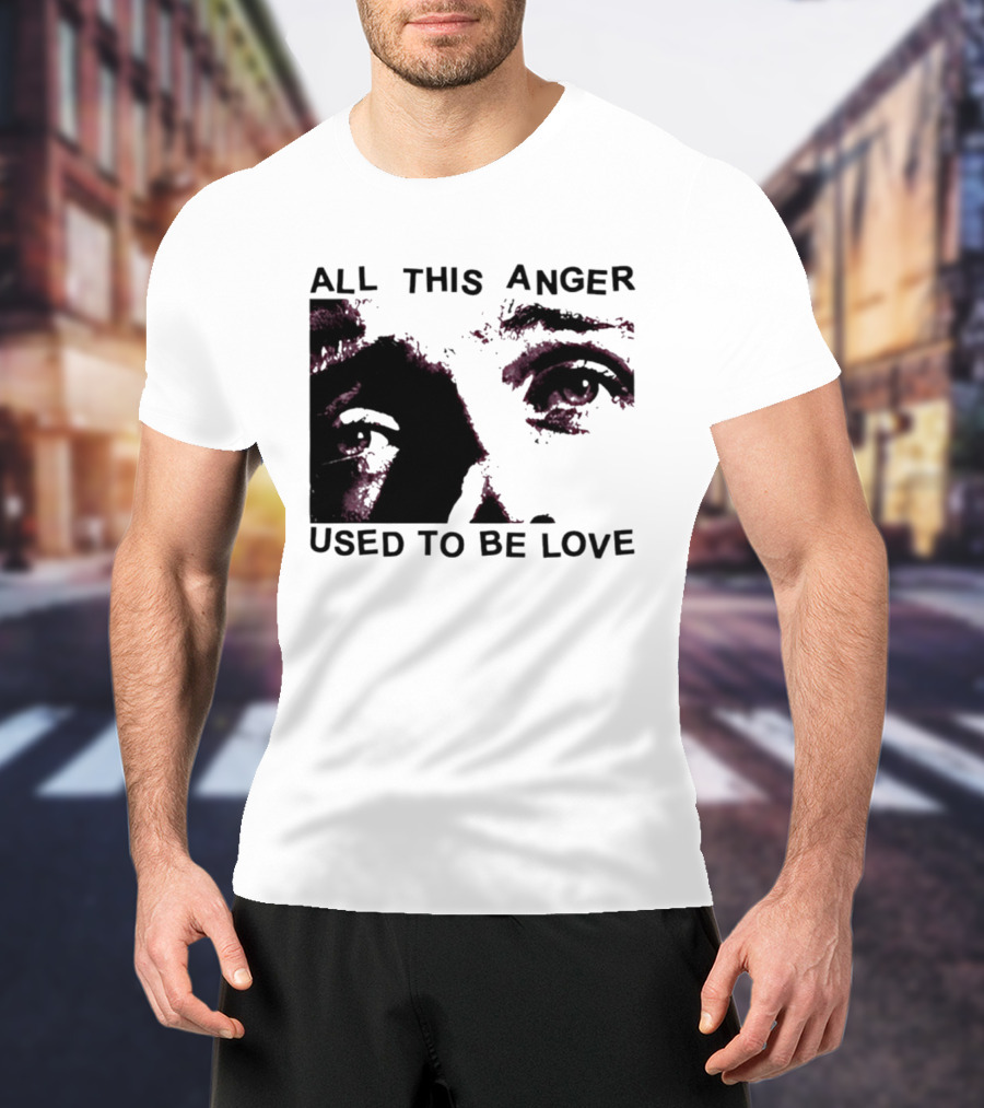 All This Anger Used To Be Love Eye Expression T-Shirt