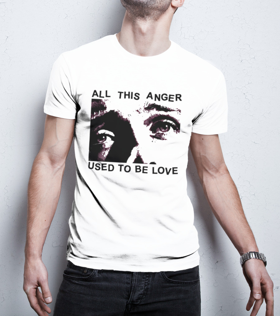 All This Anger Used To Be Love Eye Expression T-Shirt