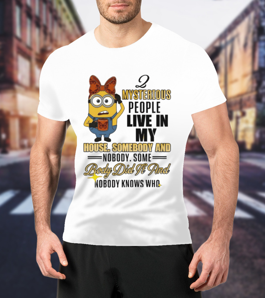 Minion Mysterious People Live In My House Somebody And Nobody Knows Who T-Shirt
