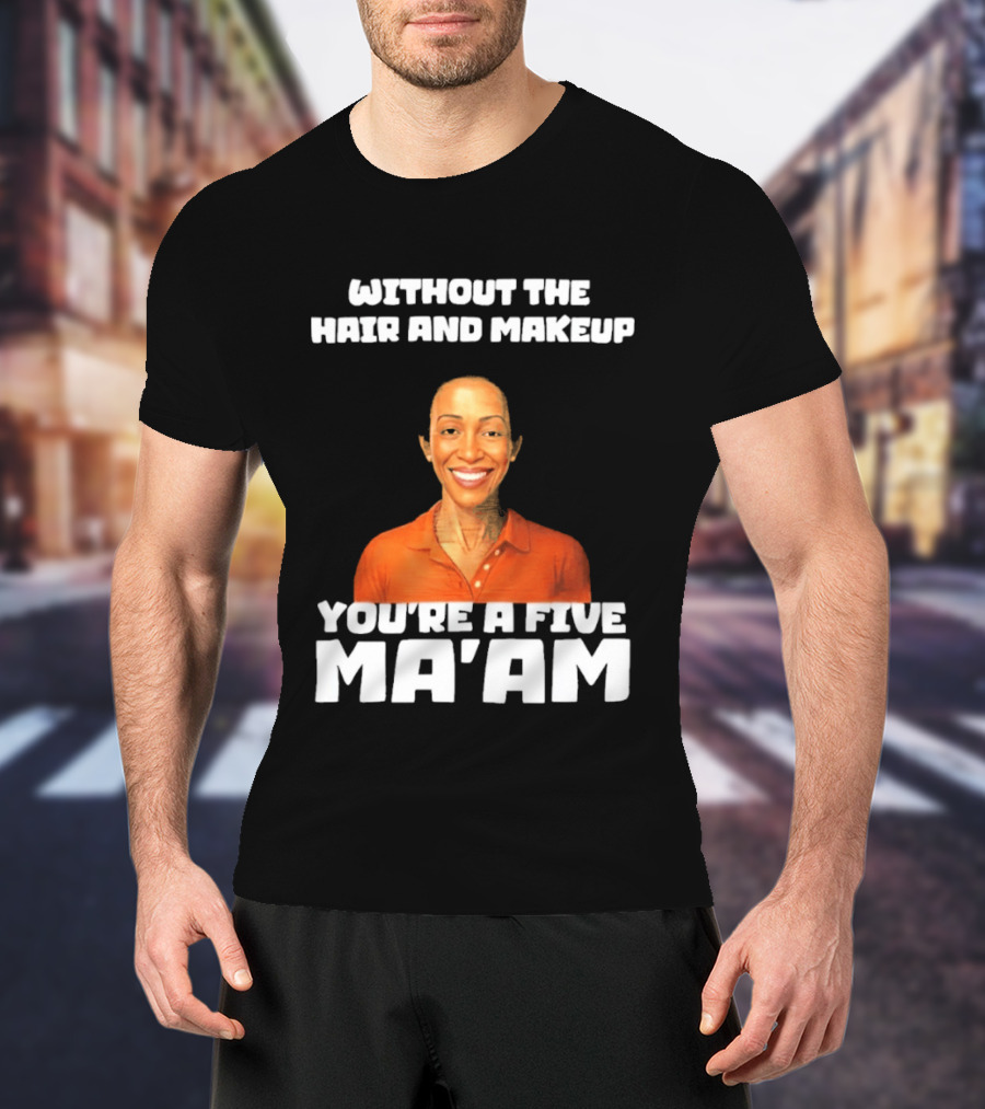 Without The Hair And Makeup You're A Five Ma'am Orange T-Shirt