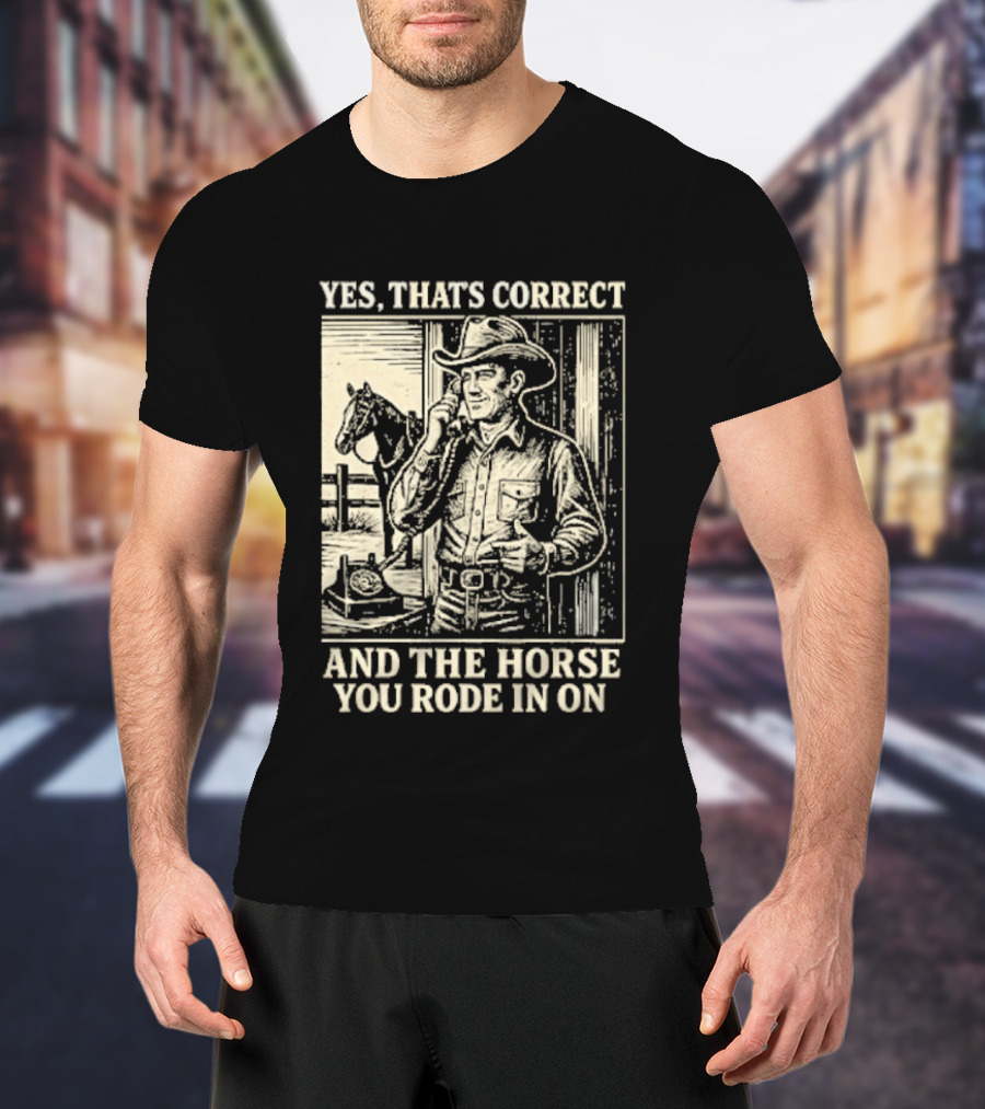 Yes That's Correct And The Horse You Rode In On Cowboy T-Shirt