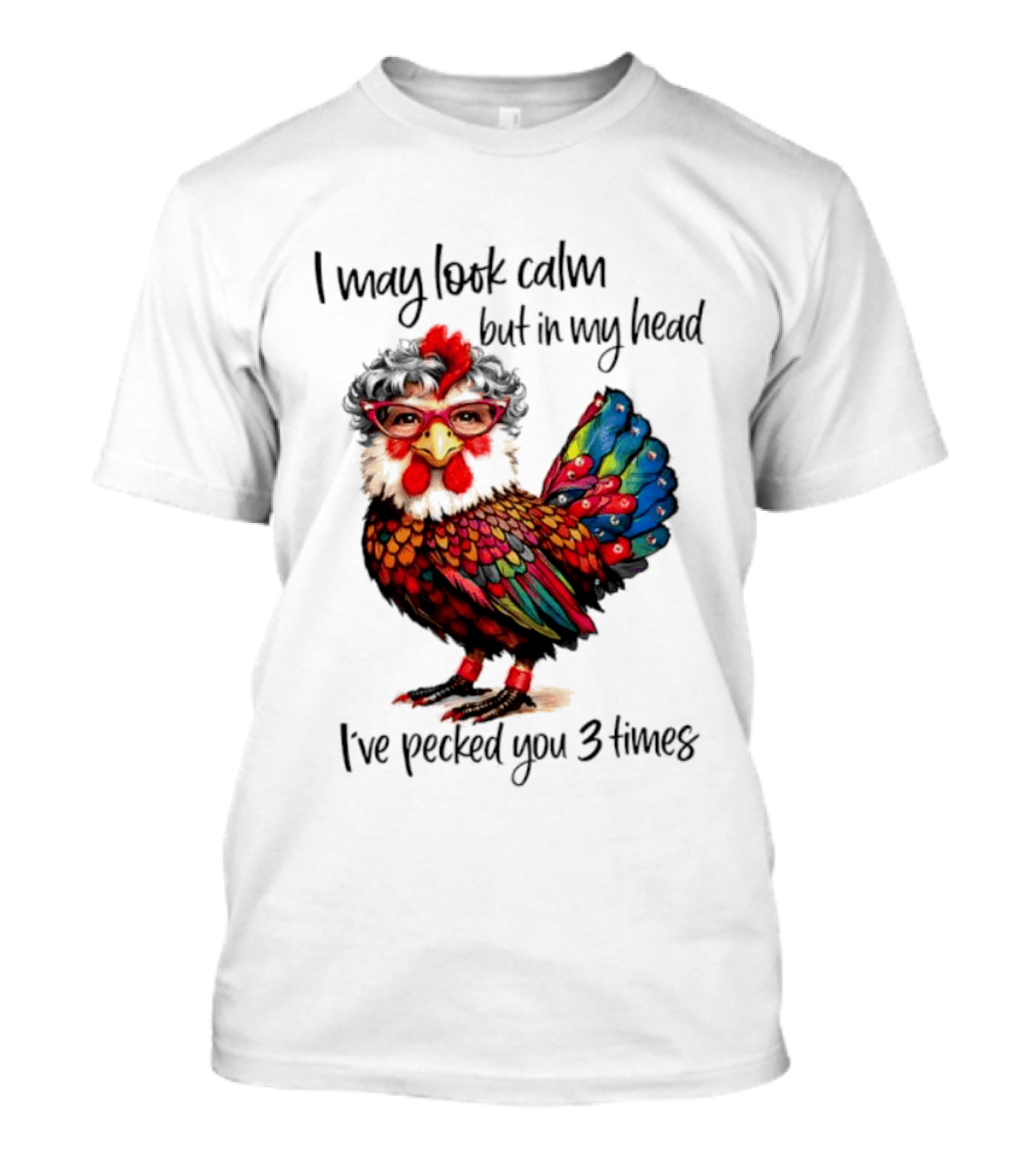 I May Look Calm But In My Head I've Pecked You 3 Times Chicken With Glasses And Colorful Feathers T-Shirt