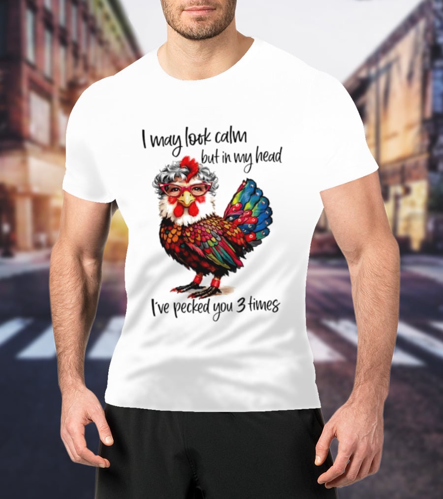 I May Look Calm But In My Head I've Pecked You 3 Times Chicken With Glasses And Colorful Feathers T-Shirt