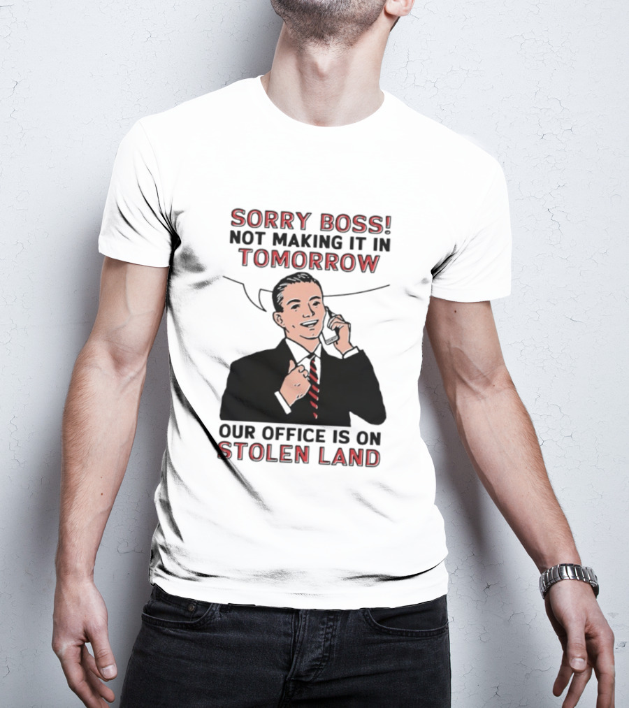 Sorry Boss Not Making It In Tomorrow Our Office Is On Stolen Land T-Shirt
