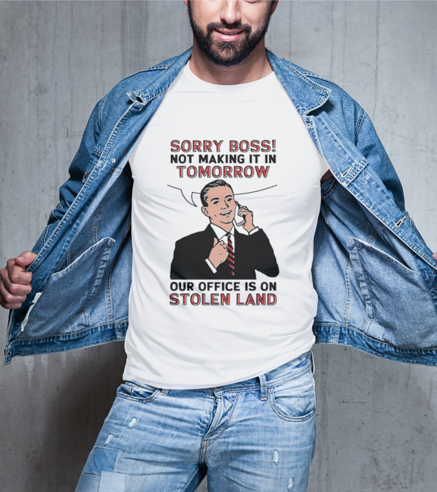Sorry Boss Not Making It In Tomorrow Our Office Is On Stolen Land T-Shirt