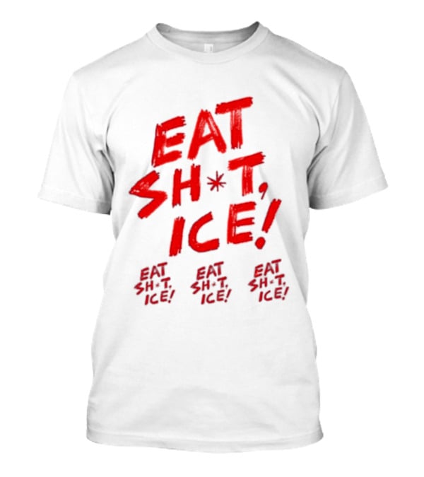 Eat Sh*t Ice Eat Sh*t Ice Eat Sh*t Ice Eat Sh*t Ice T-Shirt