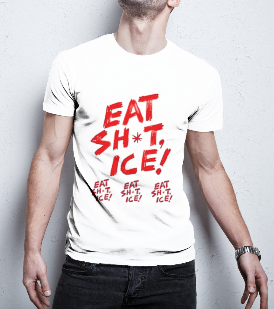 Eat Sh*t Ice Eat Sh*t Ice Eat Sh*t Ice Eat Sh*t Ice T-Shirt