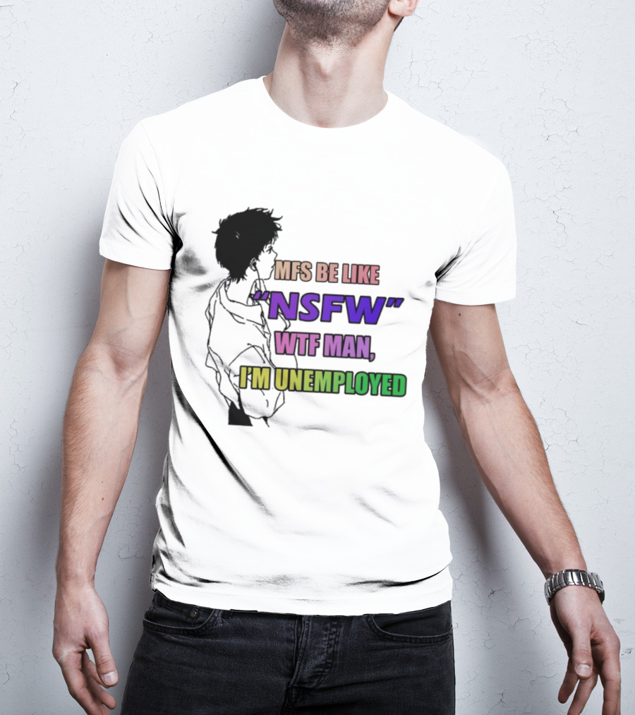 Mfs Be Like NSFW Wtf Man I'm Unemployed T-Shirt