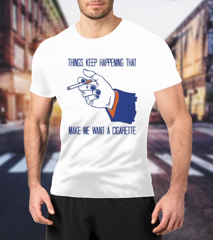 Things Keep Happening That Make Me Want A Cigarette Smoking Hand T-Shirt