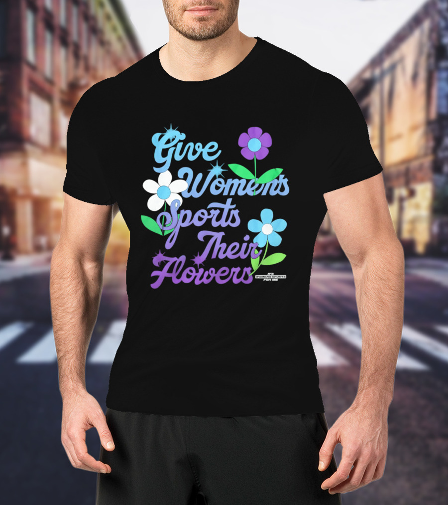 Give Women's Sports Their Flowers Inspirational Message With Colorful Flowers T-Shirt
