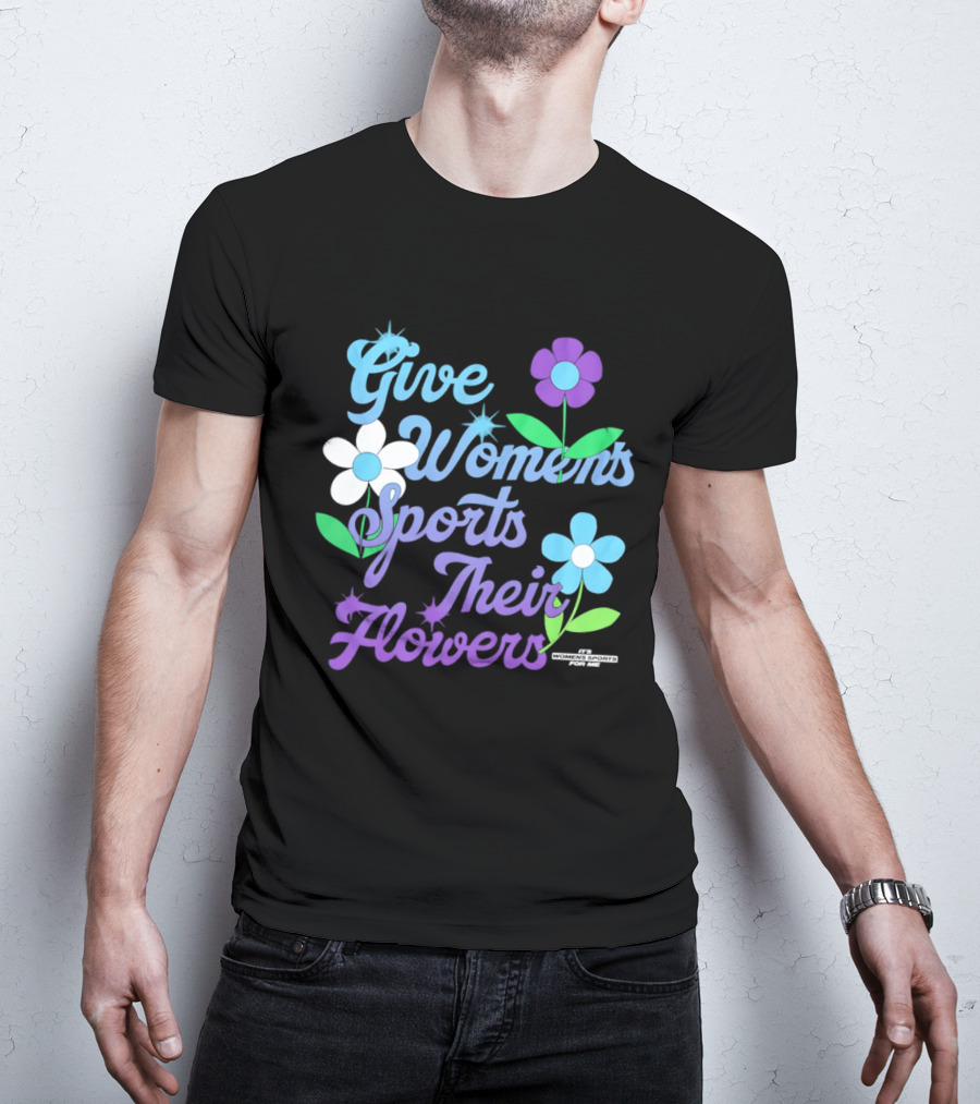 Give Women's Sports Their Flowers Inspirational Message With Colorful Flowers T-Shirt