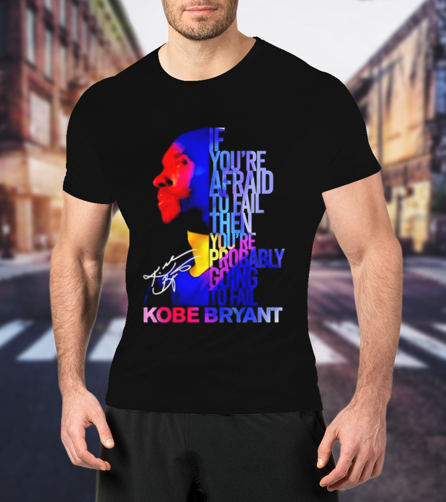If You're Afraid To Fail Then You're Probably Going To Fail Kobe Bryant T-Shirt