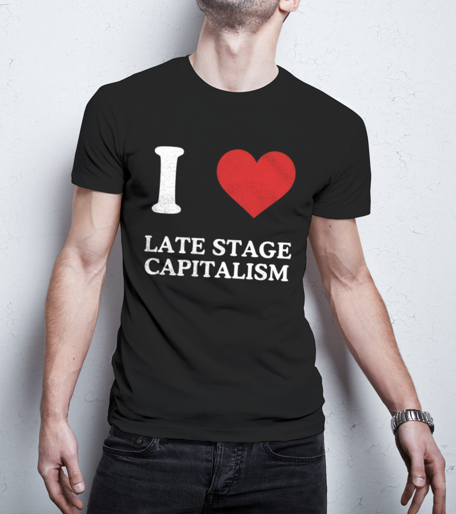I Love Late Stage Capitalism T-Shirt