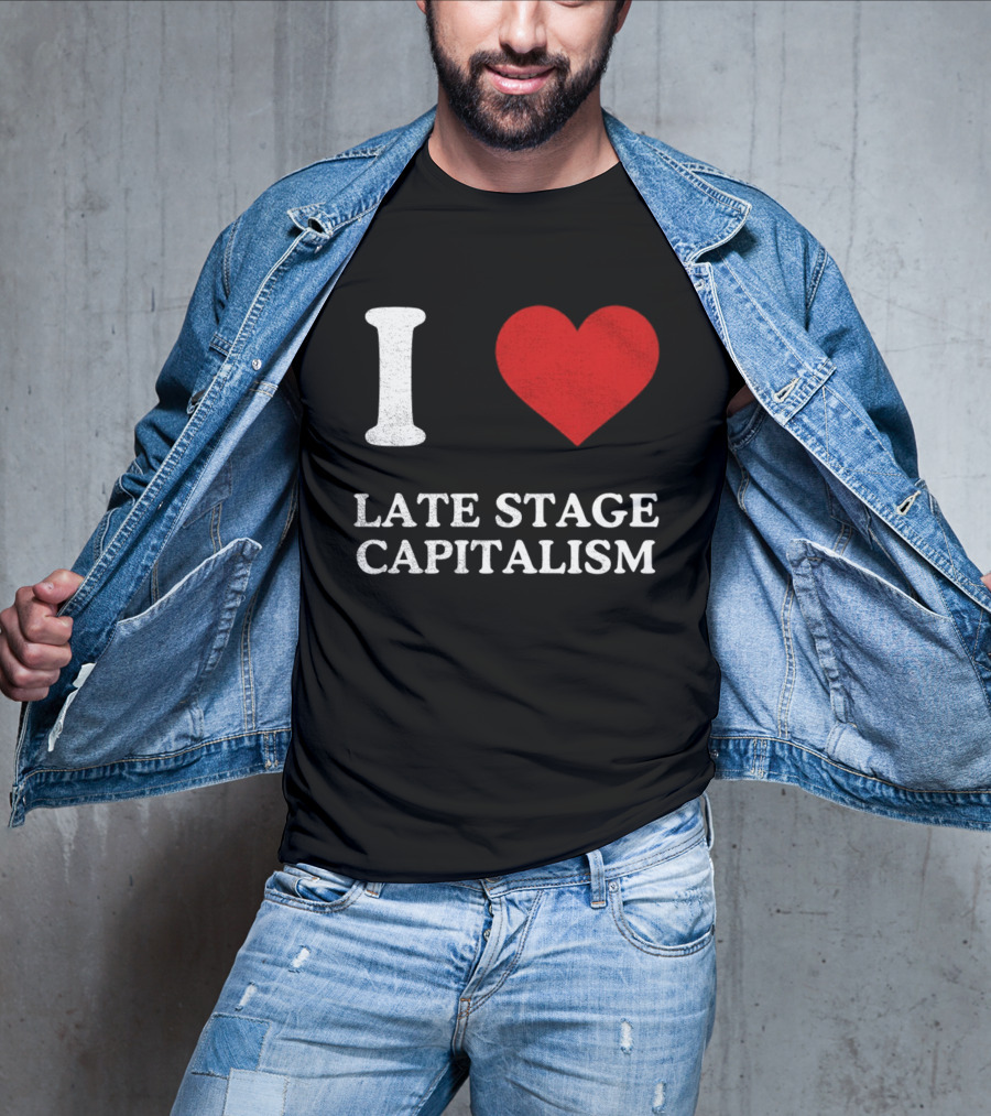 I Love Late Stage Capitalism T-Shirt