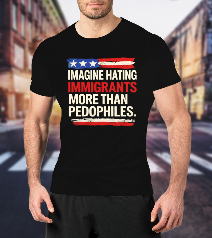 Imagine Hating Immigrants More Than Pedophiles American Flag Stars And Stripes T-Shirt