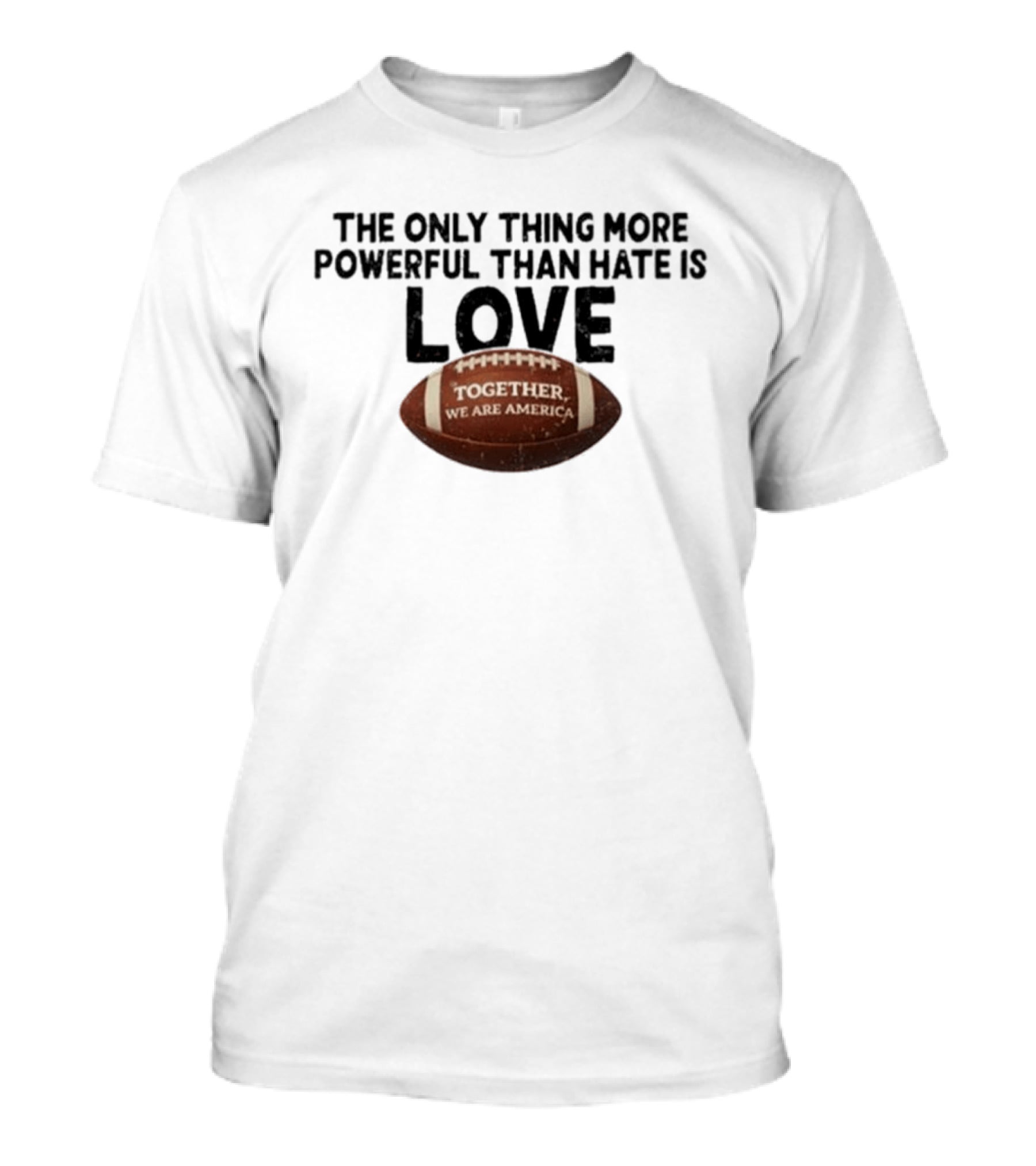 The Only Thing More Powerful Than Hate Is Love Together We Are America Football T-Shirt