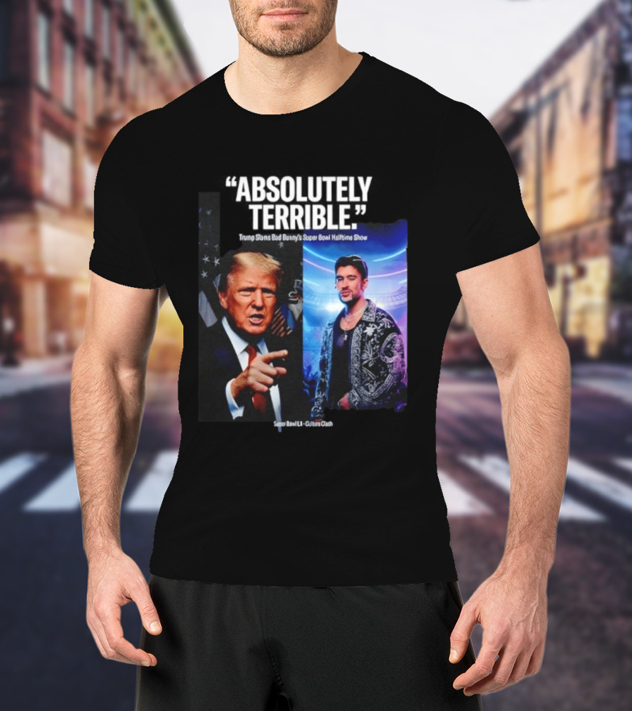 Absolutely Terrible Trump Slams Bad Bunny's Super Bowl Halftime Show T-Shirt