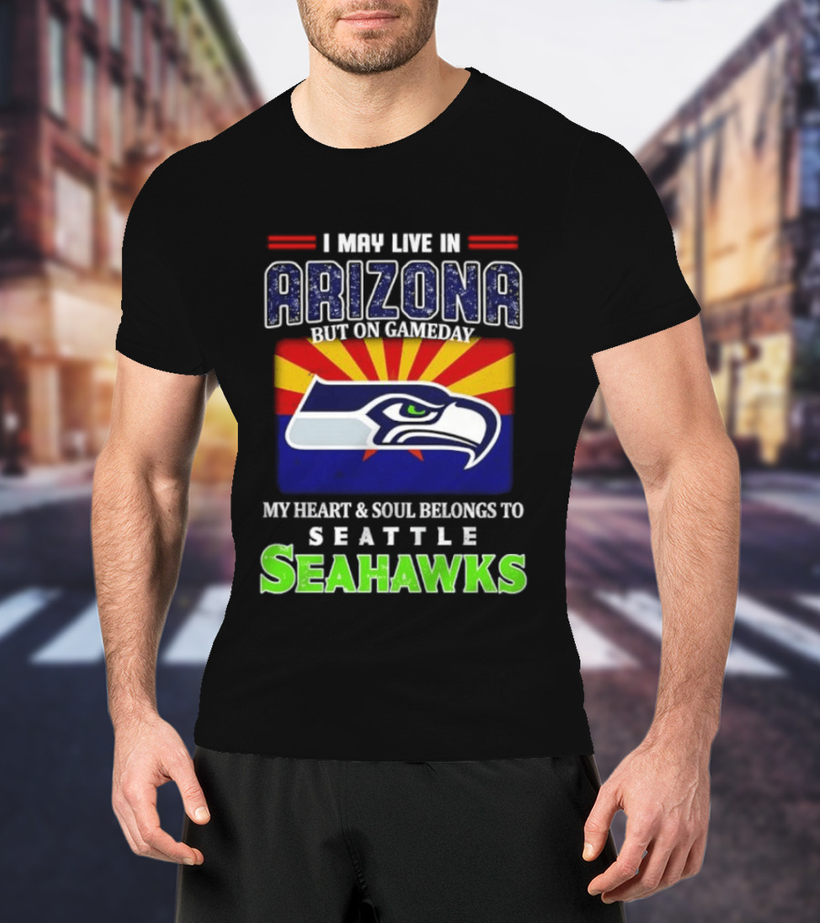 I May Live In Arizona But On Gameday My Heart And Soul Belongs To Seattle Seahawks T-Shirt