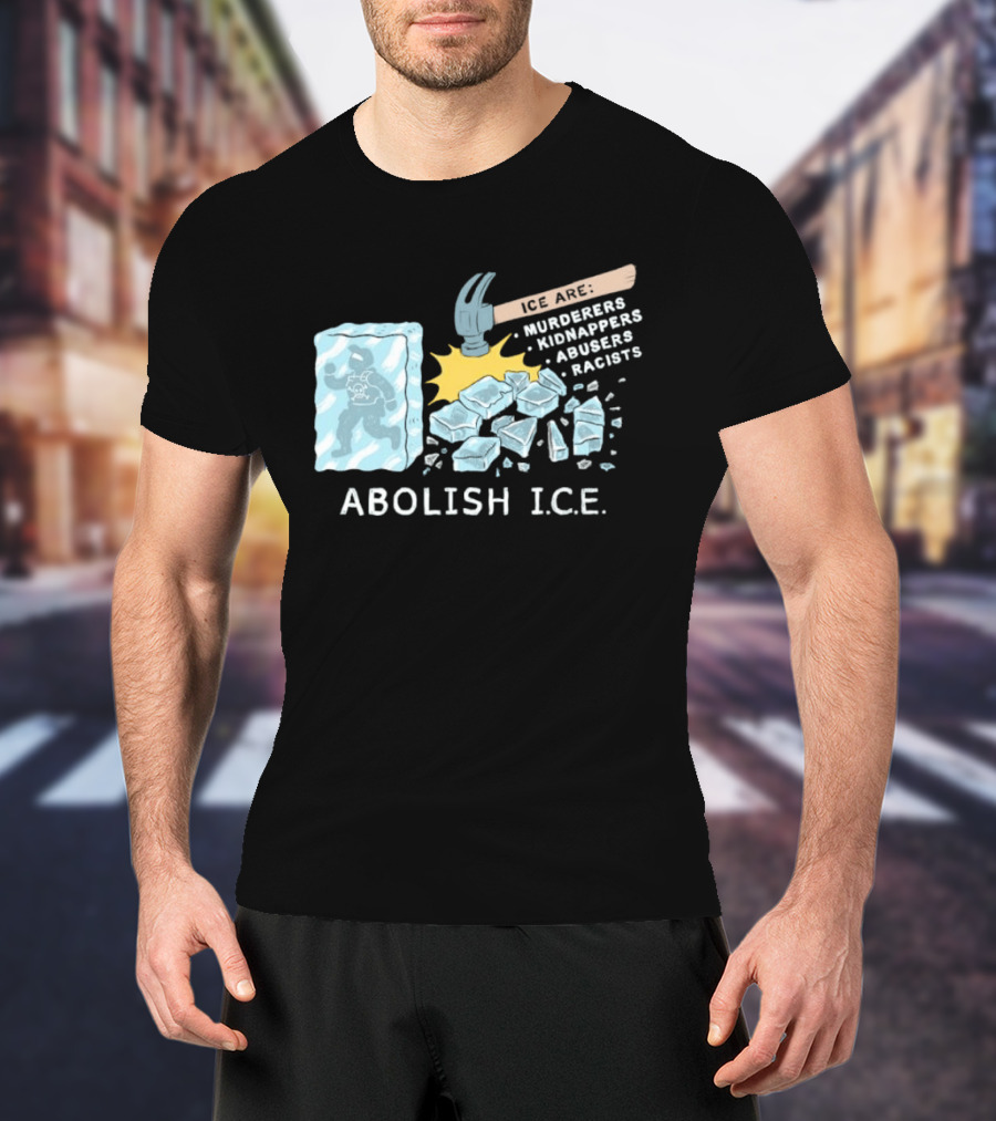 Abolish I.C.E. Hammer Breaking Ice Murderers Kidnappers Abusers Racists T-Shirt