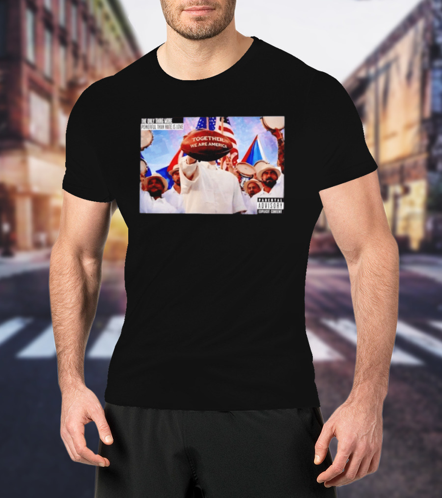 The Only Thing More Powerful Than Hate Is Love Together We Are America T-Shirt