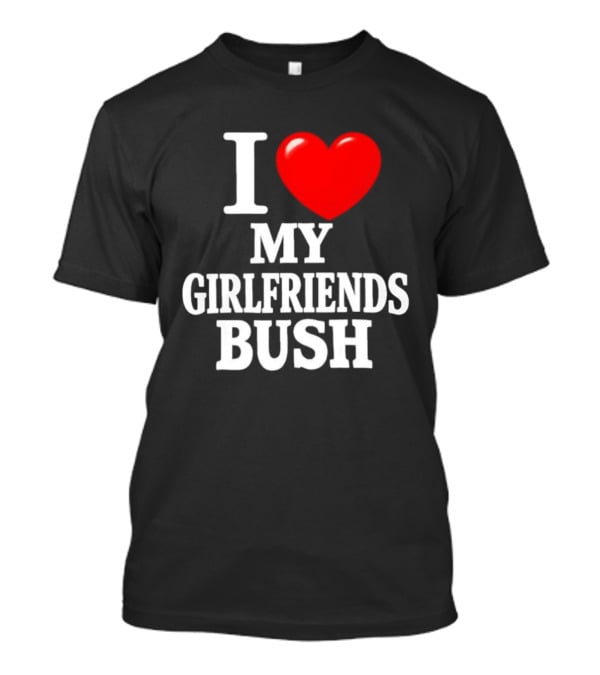 I Love My Girlfriends Bush T-Shirt
