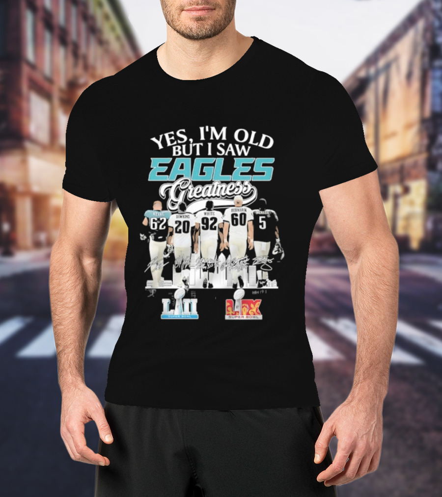 Yes I'm Old But I Saw Eagles Greatness Kelce Dawkins White Bednarik McNabb LII LIX T-Shirt