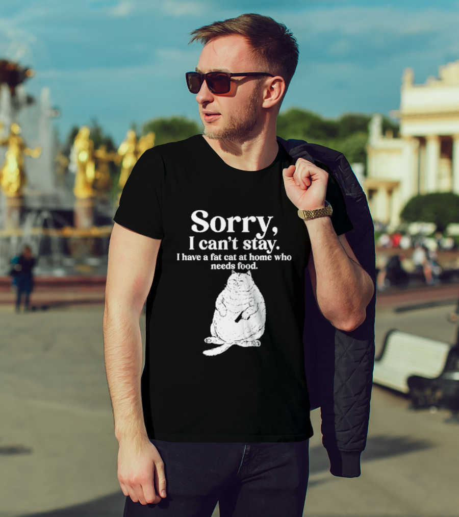 Sorry I Can't Stay I Have A Fat Cat At Home Who Needs Food Cat Lover Humor T-Shirt