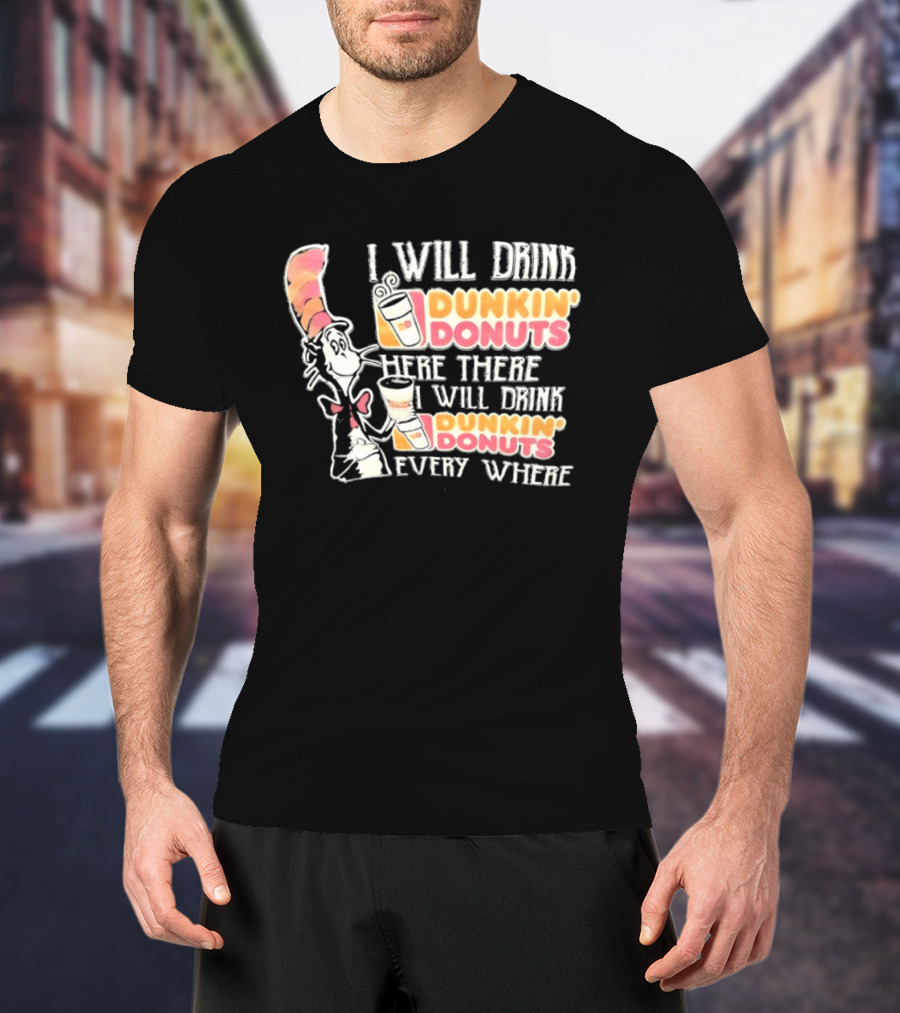 I Will Drink Dunkin' Donuts Here There Everywhere Cat In The Hat T-Shirt