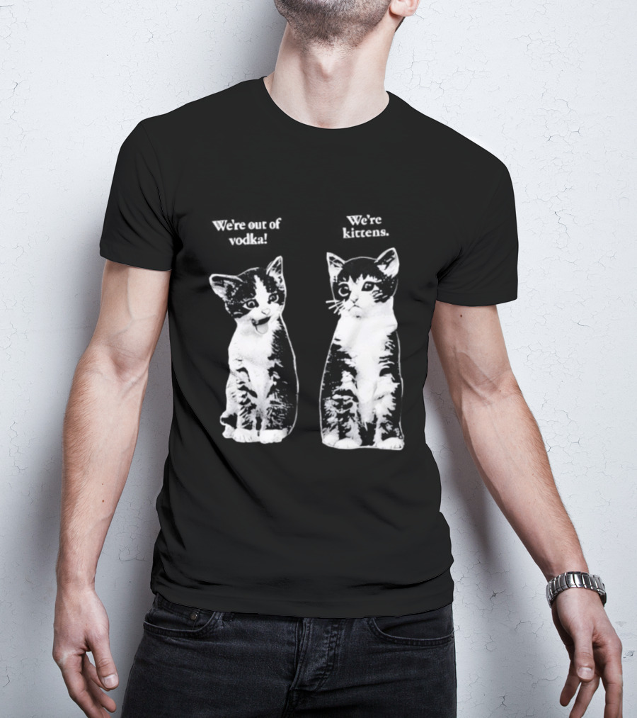 We're Out Of Vodka Cat Kittens T-Shirt