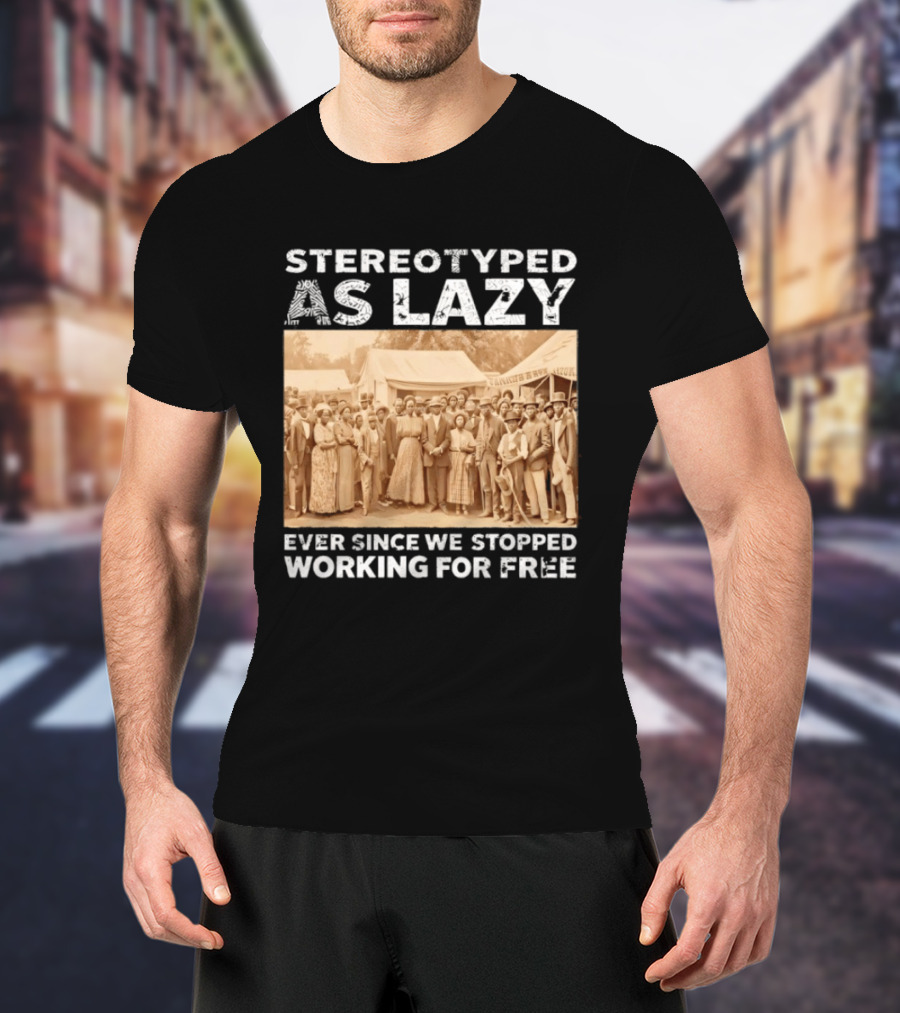 Stereotyped As Lazy Ever Since We Stopped Working For Free Black History Month T-Shirt