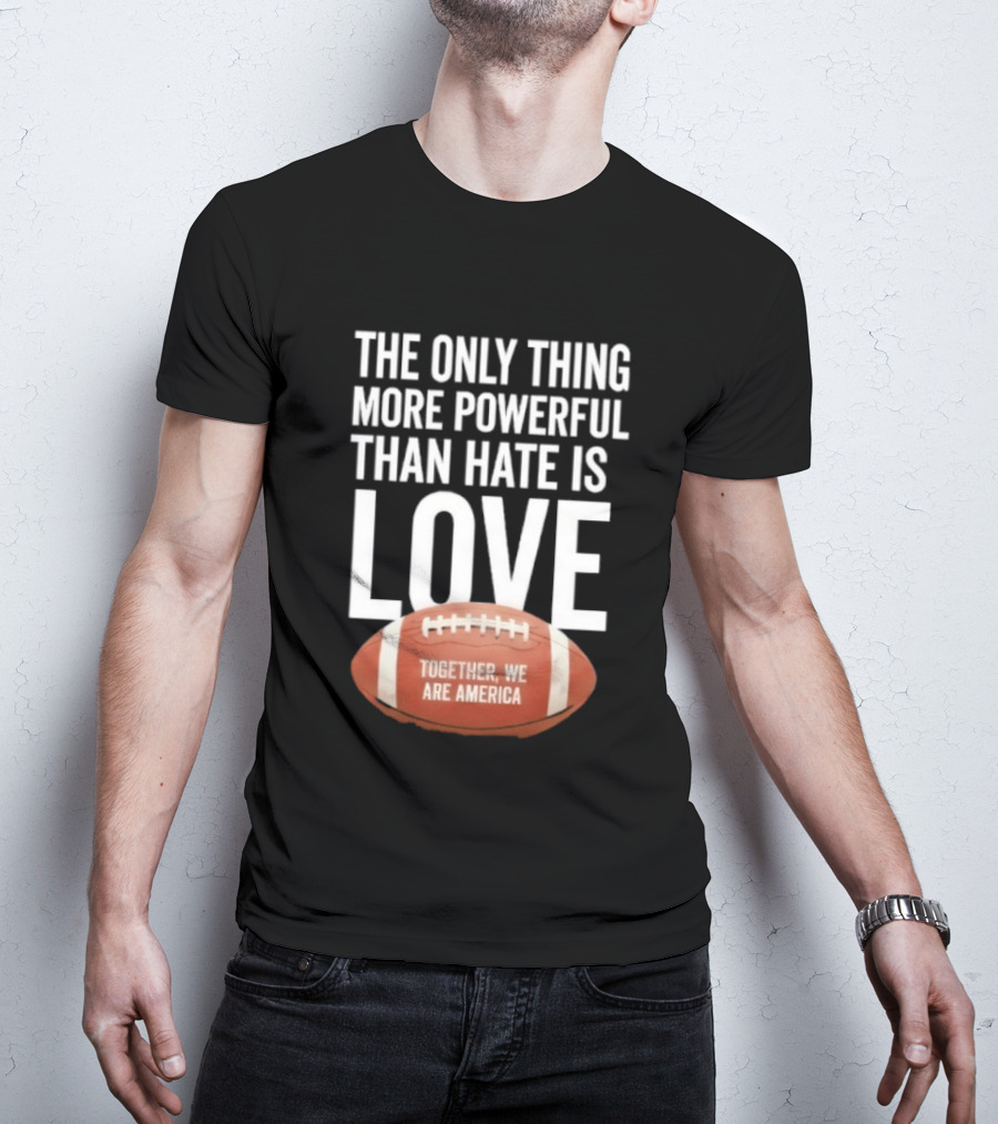The Only Thing More Powerful Than Hate Is Love Together We Are America Football T-Shirt