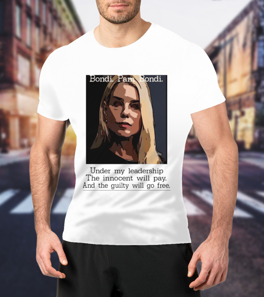 Pam Bondi Political Satire Under My Leadership The Innocent Will Pay T-Shirt