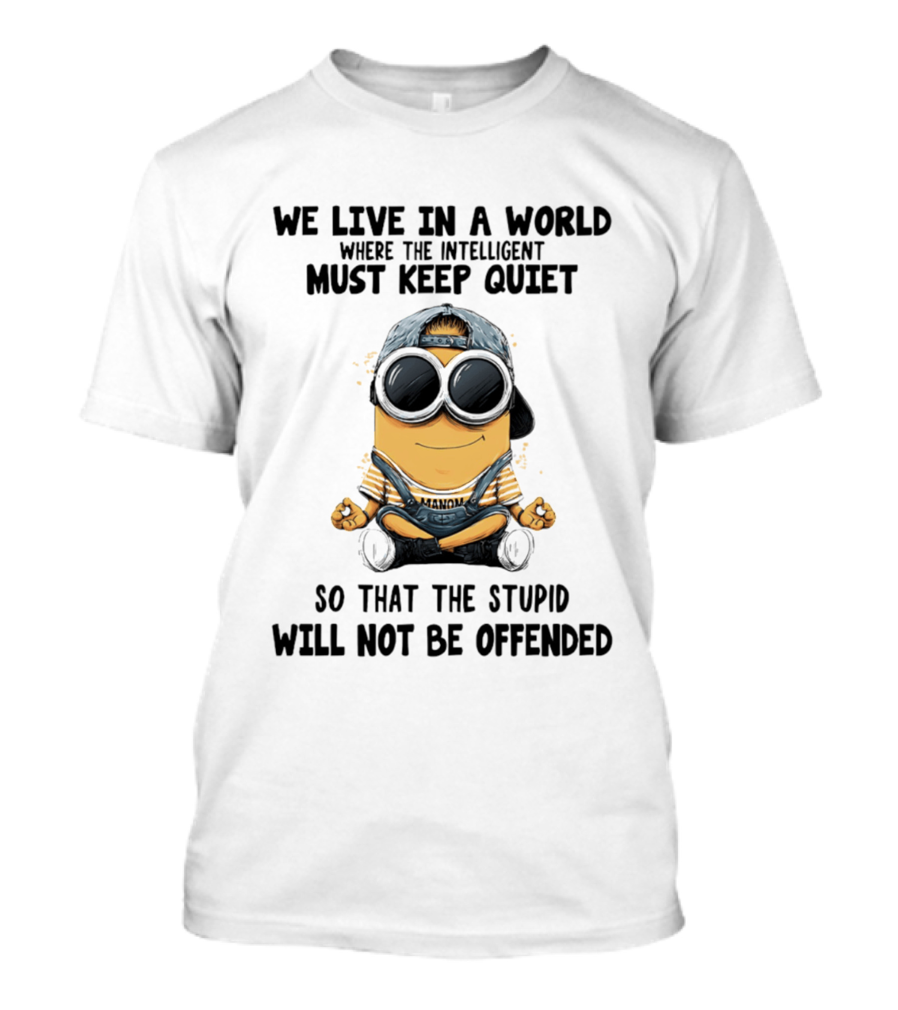 Minions We Live In A World Where The Intelligent Must Keep Quiet So That The Stupid Will Not Be Offended T-Shirt