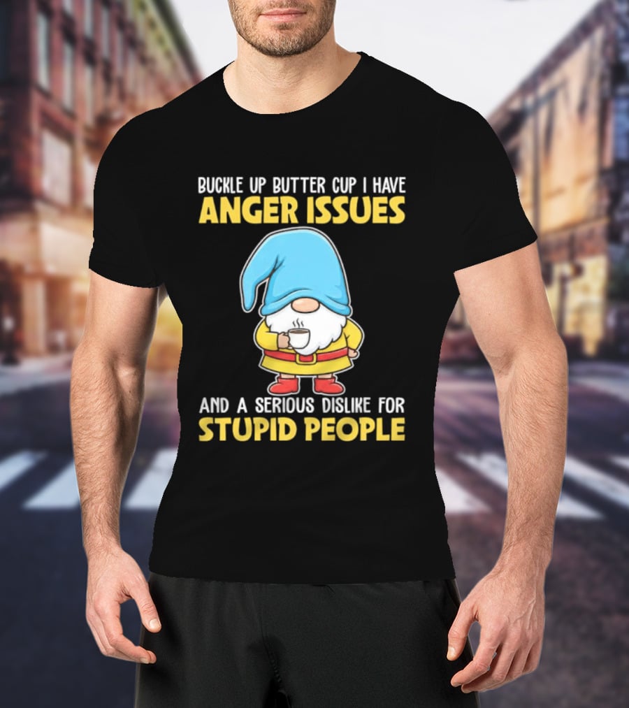 Buckle Up Butter Cup Gnome With Anger Issues Dislike For Stupid People T-Shirt