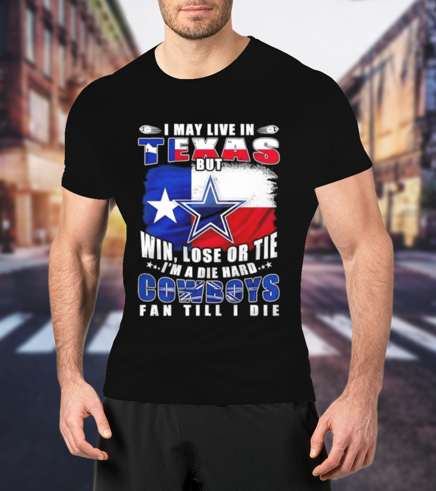 I May Live In Texas Die Hard Cowboys Fan Till I Die Win Lose Or Tie Football Flag T-Shirt